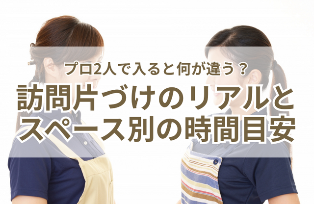 【1日で激変】プロ2人で入ると何が違う？訪問片づけのリアルな流れと、スペース別の時間目安