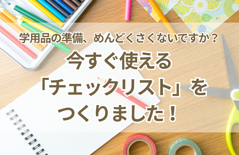 学用品の準備、めんどくさくないですか？今すぐ使える「チェックリスト」を作りました！