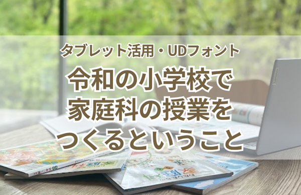 タブレット端末からユニバーサルフォントまで。令和の小学校で家庭科の授業をつくるということ