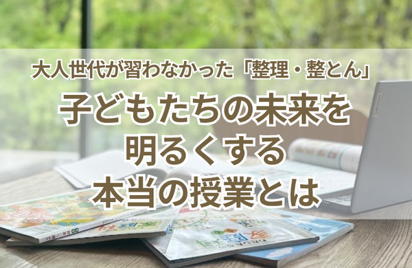 私たちが習わなかった「整理・整とん」。子どもたちの未来を明るくする本当の授業とは