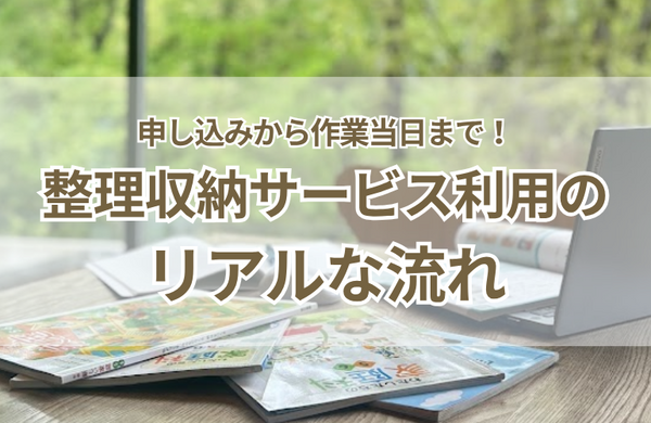 申し込みから作業当日まで！整理収納サービス利用のリアルな流れ
