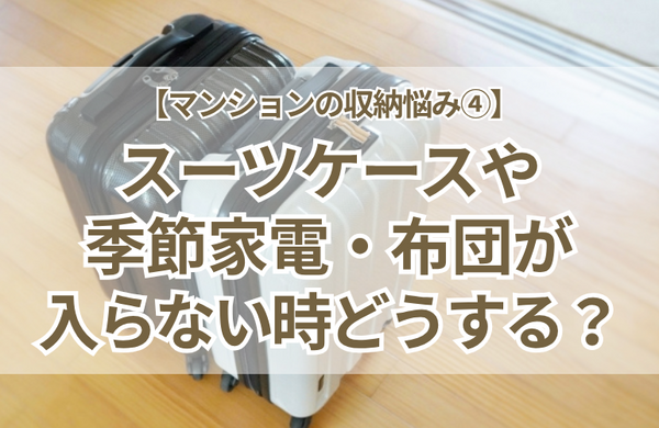 【マンションの収納悩み④】収まらない！入らない！スーツケース・季節家電・布団などの「かさばる大物」をすっきり撃退するプロの3ステップ