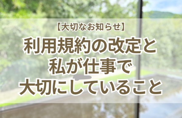 【大切なお知らせ】安心して長くお付き合いいただくために。利用規約改定と私が仕事で大切にしていること