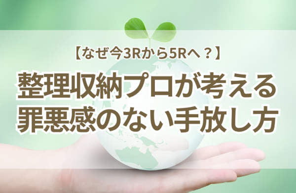 【プロが解説】なぜ今3Rから5Rへ？片づけ現場の葛藤と小学校の授業から見えた「罪悪感のない手放し方」