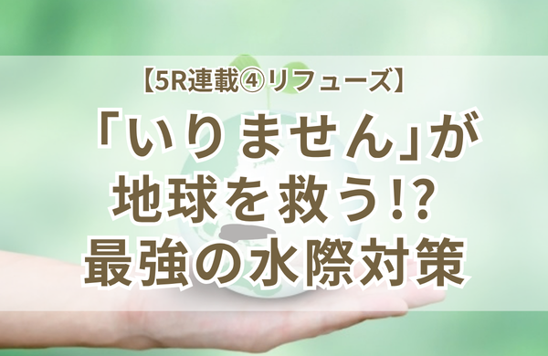 「いりません」の一言が地球を救う！小学校で伝えたリフューズと大人のお片づけ水際対策【5R連載④】