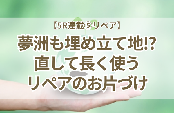 夢洲もごみの埋立地！？小学校で伝えたリペアの秘密とモノを愛でるお片づけ【5R連載⑤】