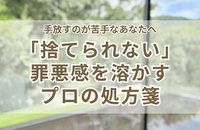 片づけで「捨てられない」罪悪感を溶かす処方箋｜手放すのが苦手なあなたへ